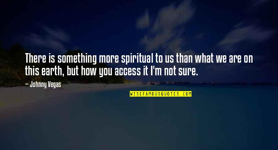 Mansukhani Roger Quotes By Johnny Vegas: There is something more spiritual to us than Mansukhani Roger Quotes By Johnny Vegas: There is something more spiritual to us than
