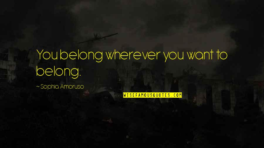 Mansukhani Roger Quotes By Sophia Amoruso: You belong wherever you want to belong. Mansukhani Roger Quotes By Sophia Amoruso: You belong wherever you want to belong.