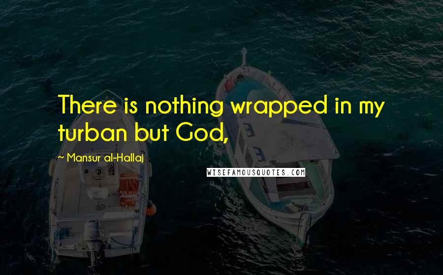 Mansur Al-Hallaj quotes: There is nothing wrapped in my turban but God,