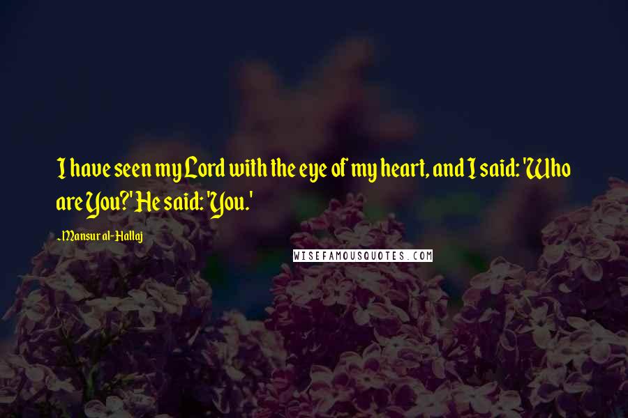Mansur Al-Hallaj quotes: I have seen my Lord with the eye of my heart, and I said: 'Who are You?' He said: 'You.'