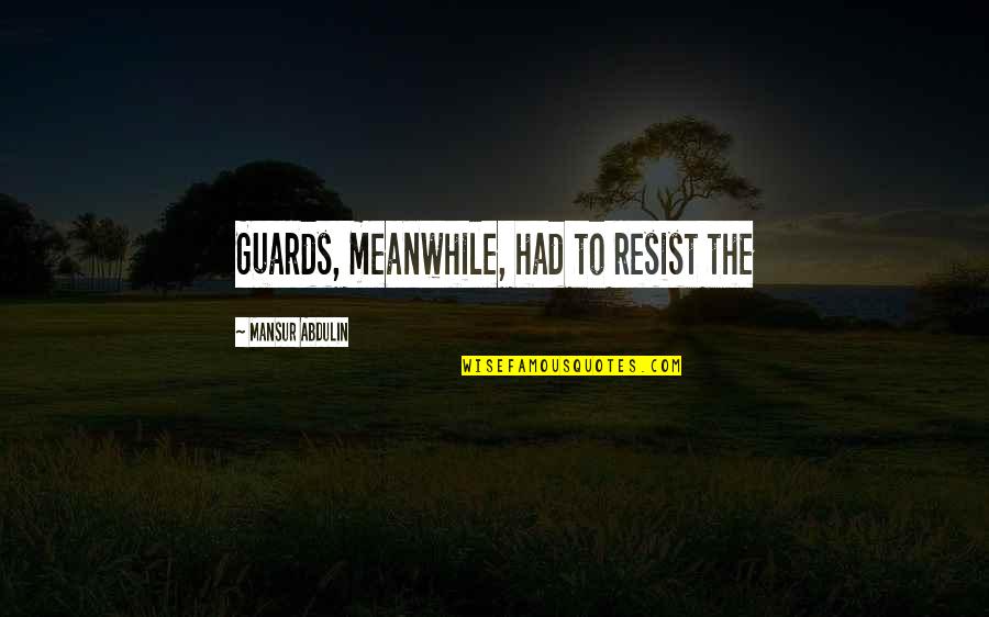 Mansur Quotes By Mansur Abdulin: Guards, meanwhile, had to resist the