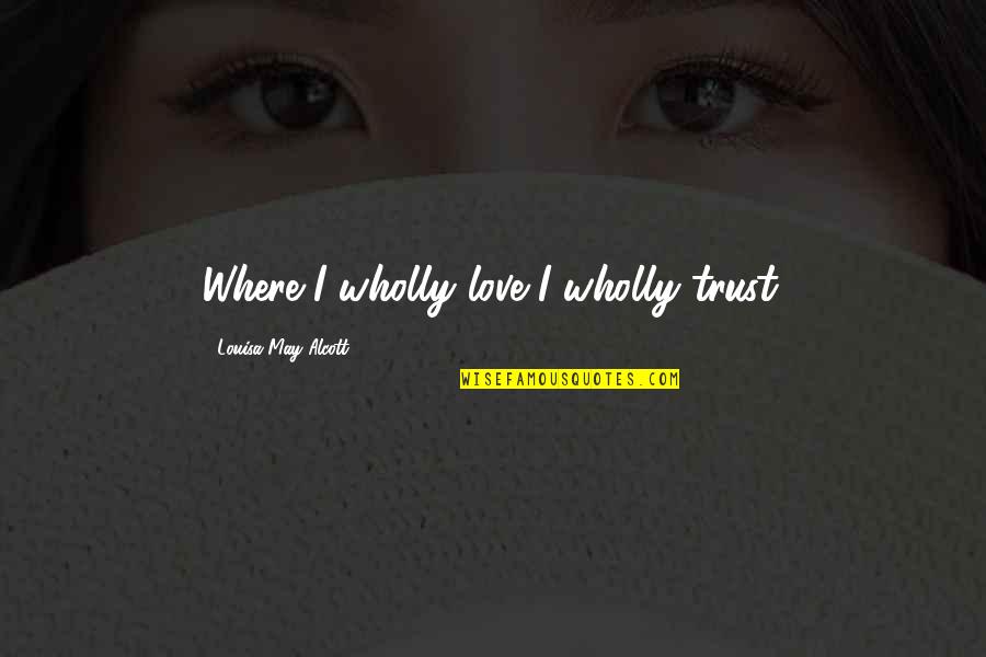Mansuroglu Hukuk B Rosu Quotes By Louisa May Alcott: Where I wholly love I wholly trust. Mansuroglu Hukuk B Rosu Quotes By Louisa May Alcott: Where I wholly love I wholly trust.