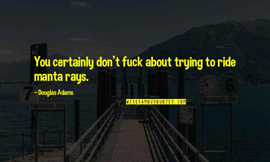 Manta Rays Quotes By Douglas Adams: You certainly don't fuck about trying to ride