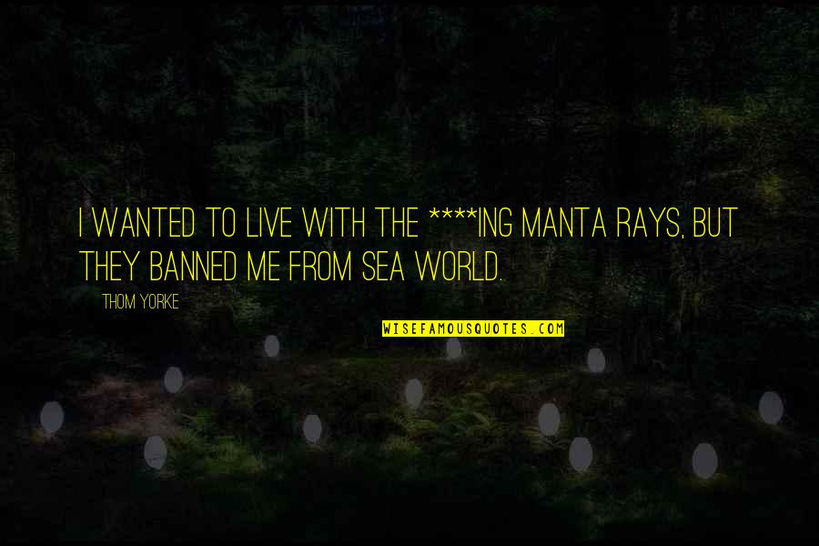 Manta Rays Quotes By Thom Yorke: I wanted to live with the ****ing manta