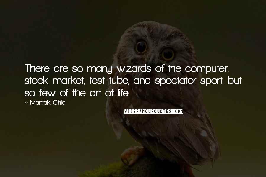 Mantak Chia quotes: There are so many wizards of the computer, stock market, test tube, and spectator sport, but so few of the art of life.