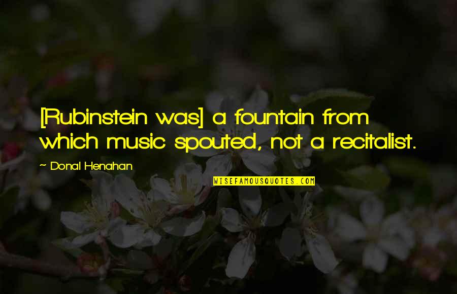 Mantap Girls Quotes By Donal Henahan: [Rubinstein was] a fountain from which music spouted,