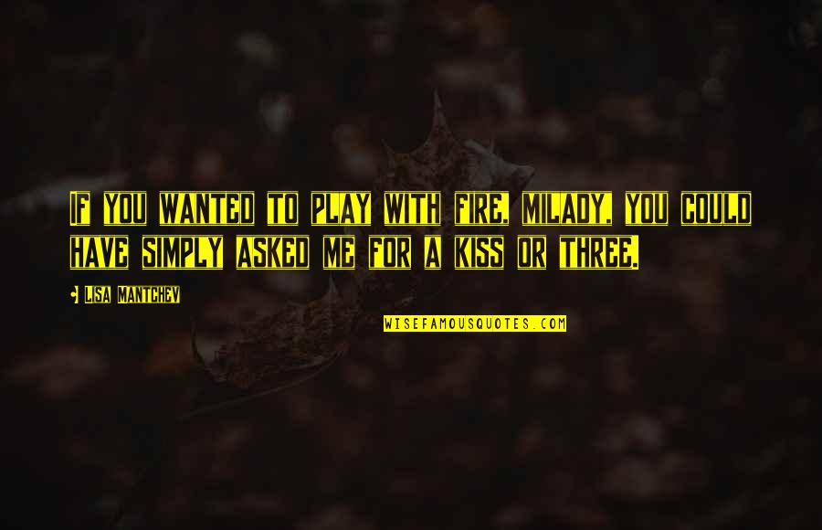 Mantchev Quotes By Lisa Mantchev: If you wanted to play with fire, milady, Mantchev Quotes By Lisa Mantchev: If you wanted to play with fire, milady,