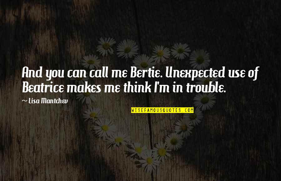 Mantchev Quotes By Lisa Mantchev: And you can call me Bertie. Unexpected use Mantchev Quotes By Lisa Mantchev: And you can call me Bertie. Unexpected use