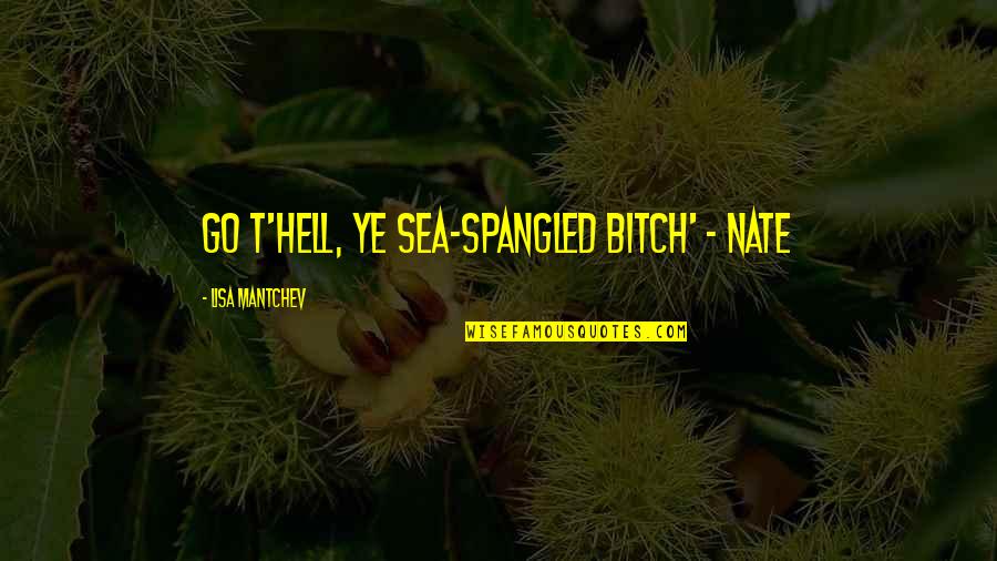 Mantchev Quotes By Lisa Mantchev: Go t'hell, ye sea-spangled bitch' - Nate
