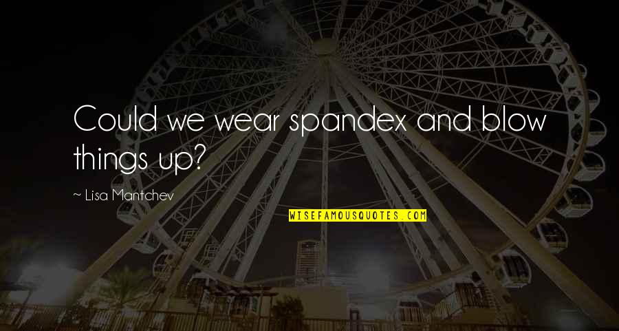 Mantchev Quotes By Lisa Mantchev: Could we wear spandex and blow things up?
