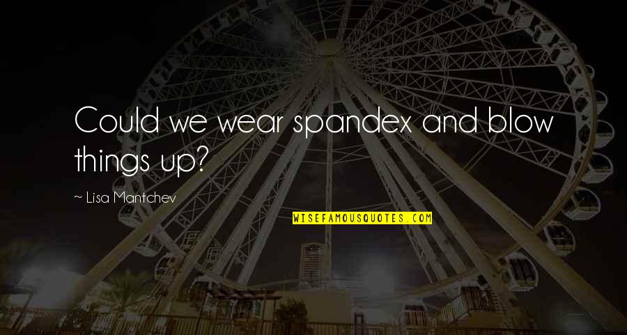 Mantchev Quotes By Lisa Mantchev: Could we wear spandex and blow things up? Mantchev Quotes By Lisa Mantchev: Could we wear spandex and blow things up?