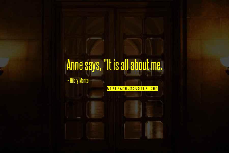 Mantel Quotes By Hilary Mantel: Anne says, "It is all about me.