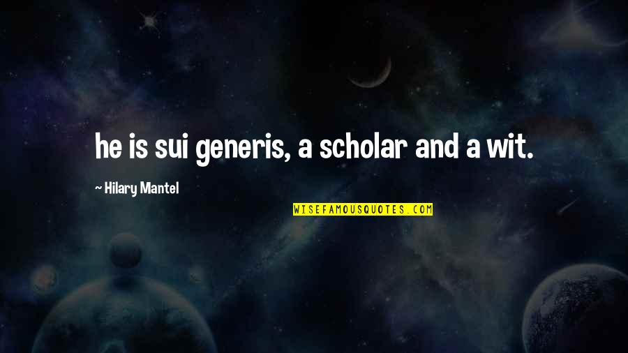 Mantel Quotes By Hilary Mantel: he is sui generis, a scholar and a