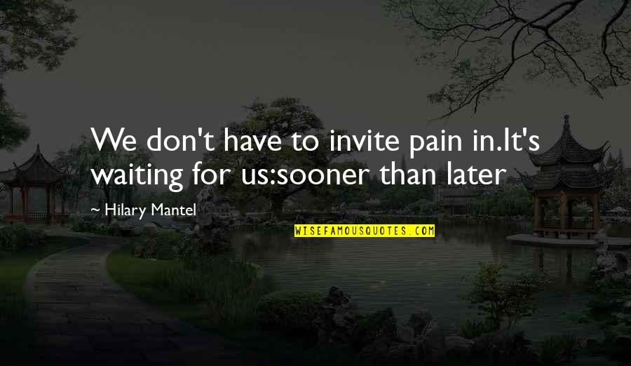 Mantel Quotes By Hilary Mantel: We don't have to invite pain in.It's waiting