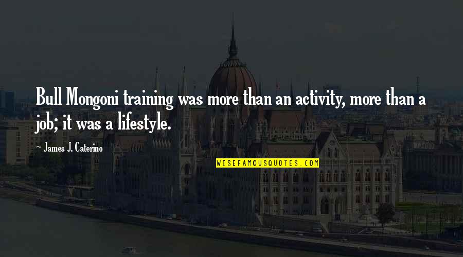 Manteleta Quotes By James J. Caterino: Bull Mongoni training was more than an activity, Manteleta Quotes By James J. Caterino: Bull Mongoni training was more than an activity,