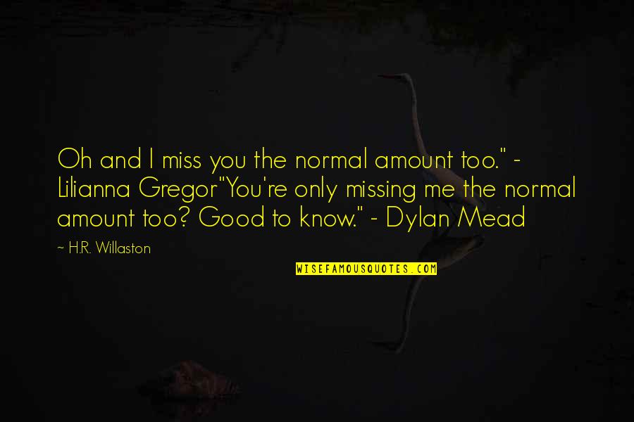 Mantellian Quotes By H.R. Willaston: Oh and I miss you the normal amount Mantellian Quotes By H.R. Willaston: Oh and I miss you the normal amount