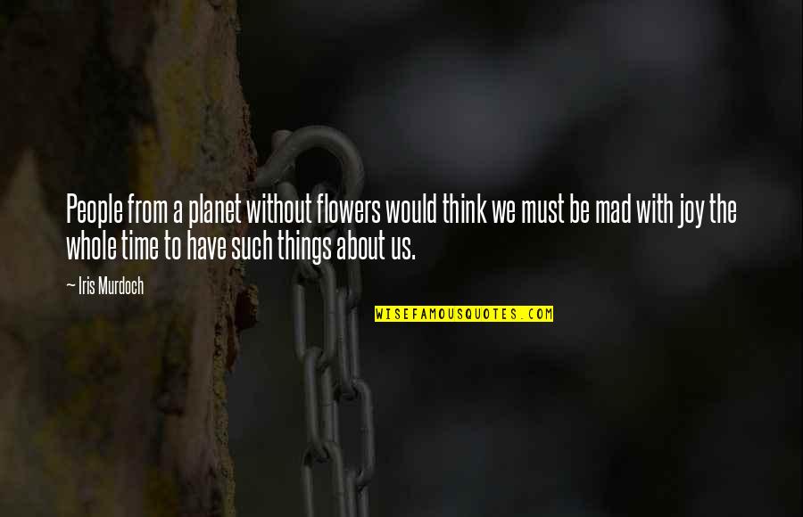 Mantellian Quotes By Iris Murdoch: People from a planet without flowers would think Mantellian Quotes By Iris Murdoch: People from a planet without flowers would think