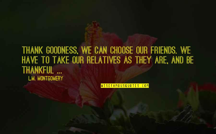 Mantellian Quotes By L.M. Montgomery: Thank goodness, we can choose our friends. We Mantellian Quotes By L.M. Montgomery: Thank goodness, we can choose our friends. We