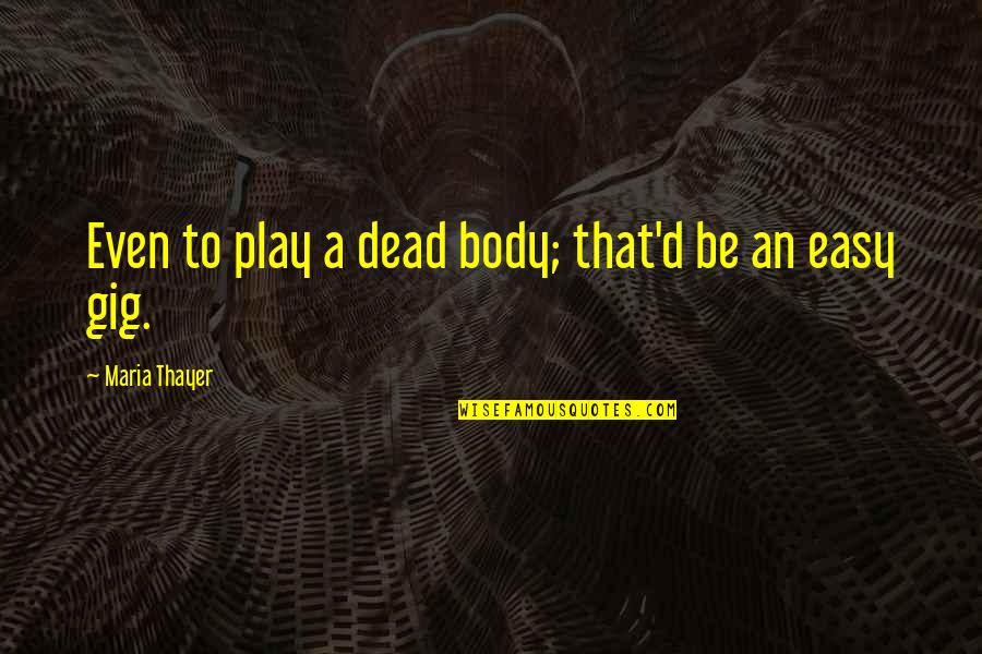 Mantendre Quotes By Maria Thayer: Even to play a dead body; that'd be Mantendre Quotes By Maria Thayer: Even to play a dead body; that'd be