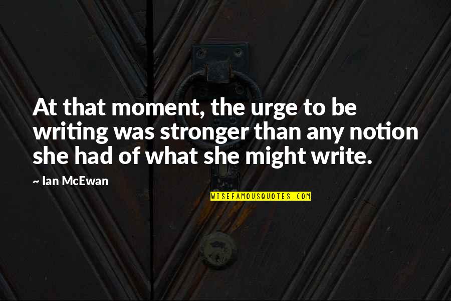 Mantendria Quotes By Ian McEwan: At that moment, the urge to be writing