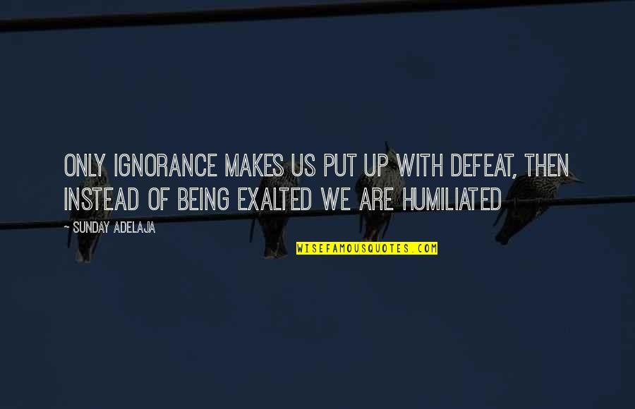 Mantener La Quotes By Sunday Adelaja: Only ignorance makes us put up with defeat,