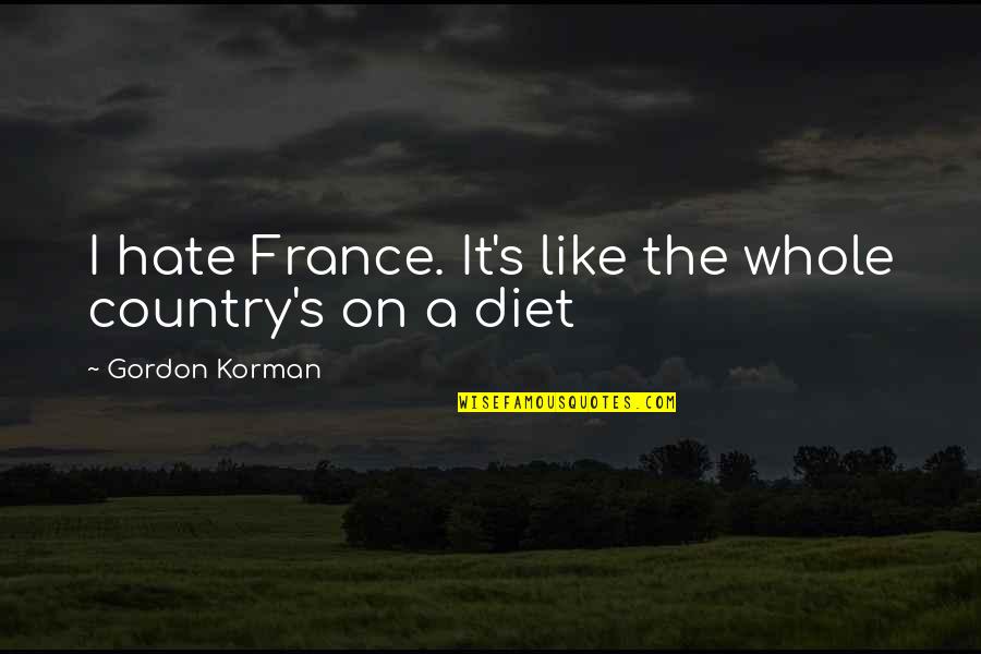 Mantenere La Calma Quotes By Gordon Korman: I hate France. It's like the whole country's Mantenere La Calma Quotes By Gordon Korman: I hate France. It's like the whole country's