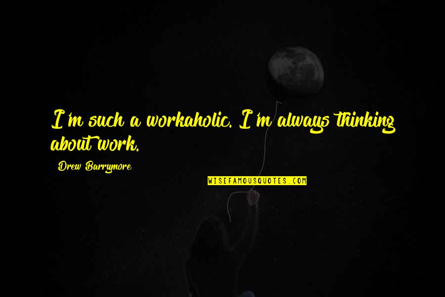 Mantenerse Al Quotes By Drew Barrymore: I'm such a workaholic. I'm always thinking about Mantenerse Al Quotes By Drew Barrymore: I'm such a workaholic. I'm always thinking about