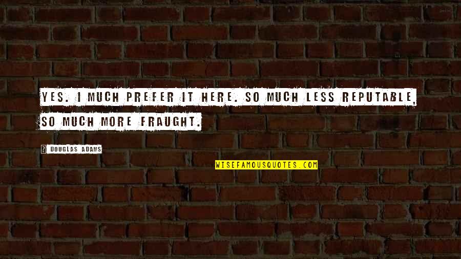 Mantengo Materiales Quotes By Douglas Adams: Yes. I much prefer it here. So much