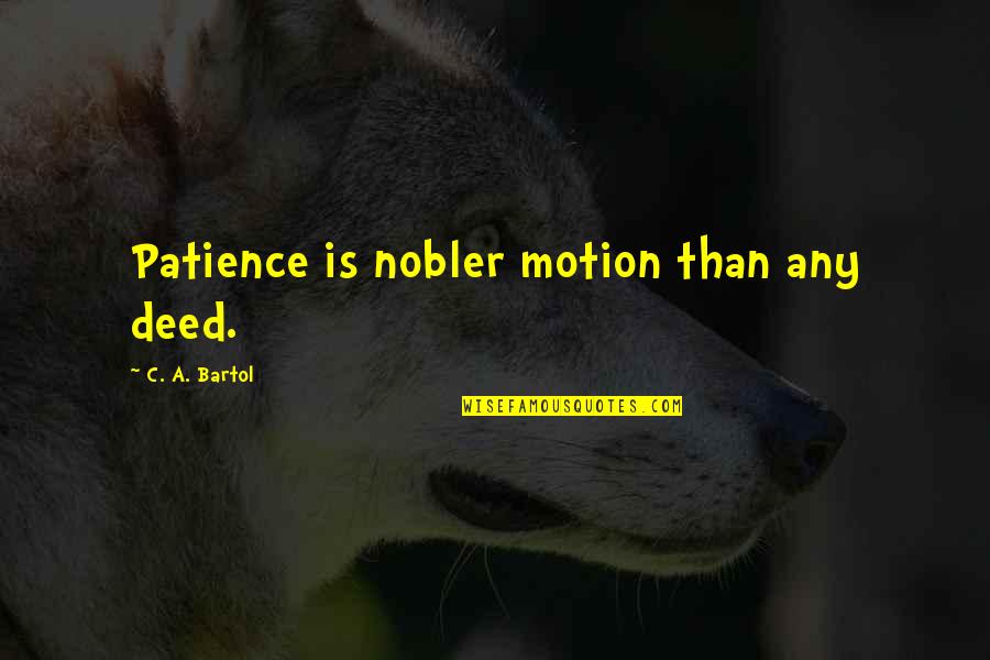Mantente Saludable Quotes By C. A. Bartol: Patience is nobler motion than any deed. Mantente Saludable Quotes By C. A. Bartol: Patience is nobler motion than any deed.