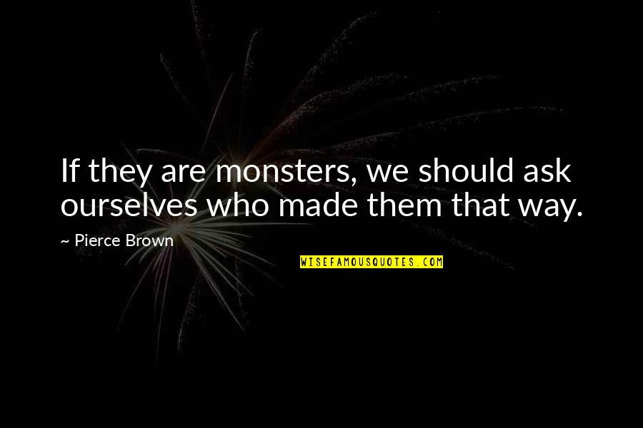Mantente Saludable Quotes By Pierce Brown: If they are monsters, we should ask ourselves