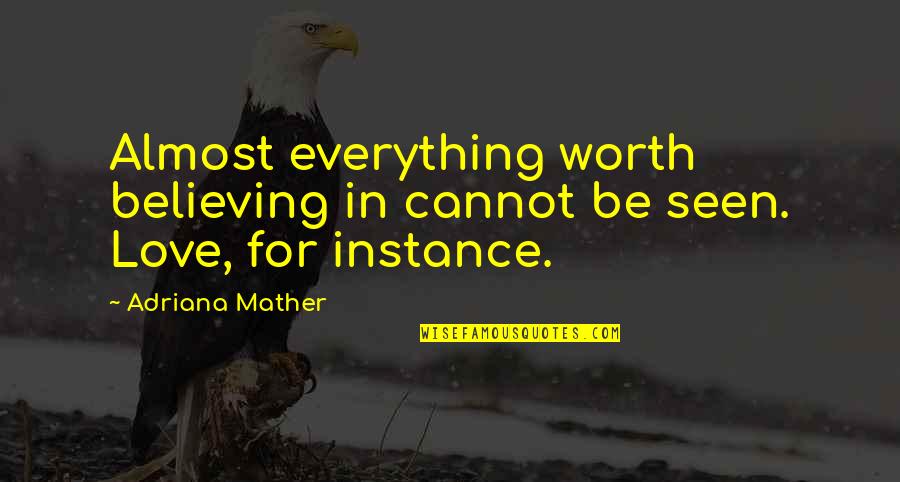 Manterola Propiedades Quotes By Adriana Mather: Almost everything worth believing in cannot be seen.