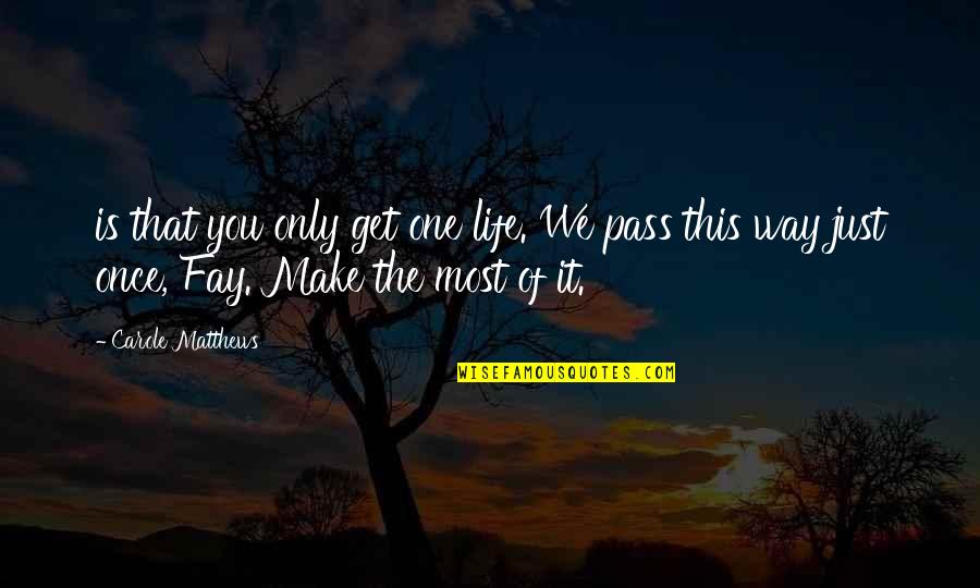 Manth Brownell Quotes By Carole Matthews: is that you only get one life. We Manth Brownell Quotes By Carole Matthews: is that you only get one life. We