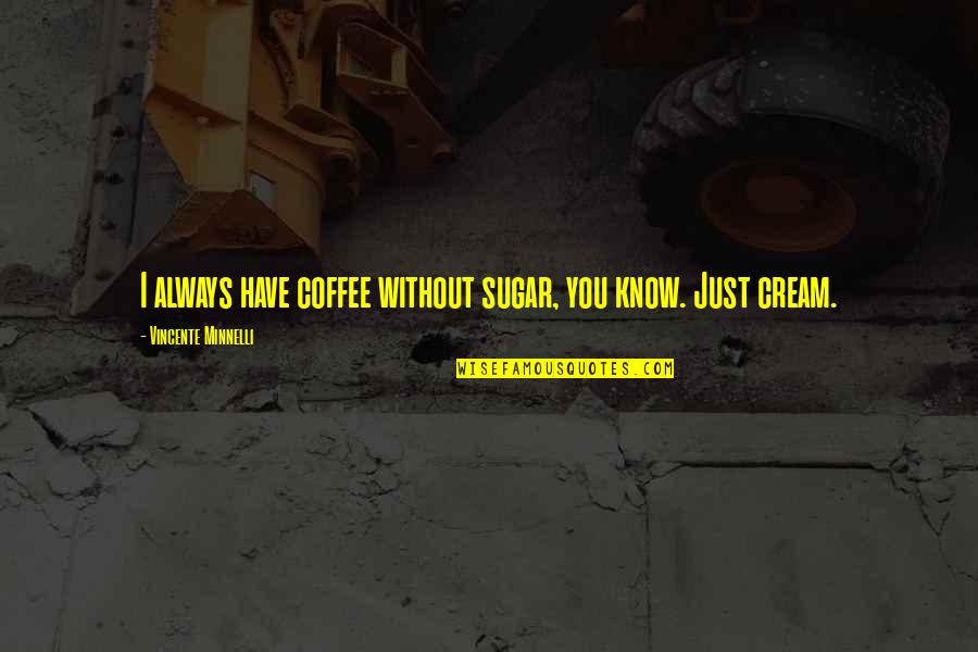 Manthena House Quotes By Vincente Minnelli: I always have coffee without sugar, you know. Manthena House Quotes By Vincente Minnelli: I always have coffee without sugar, you know.