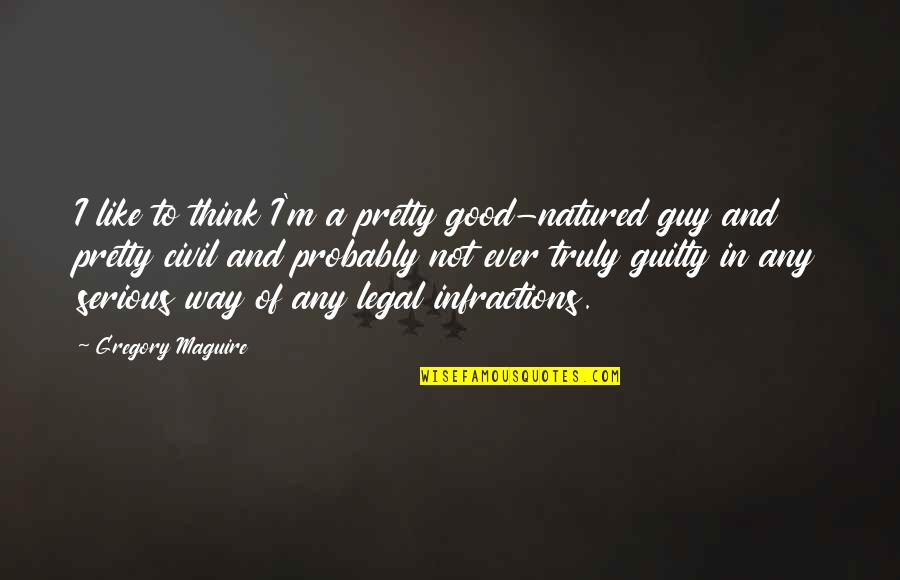 Manthena Satyanarayana Quotes By Gregory Maguire: I like to think I'm a pretty good-natured Manthena Satyanarayana Quotes By Gregory Maguire: I like to think I'm a pretty good-natured