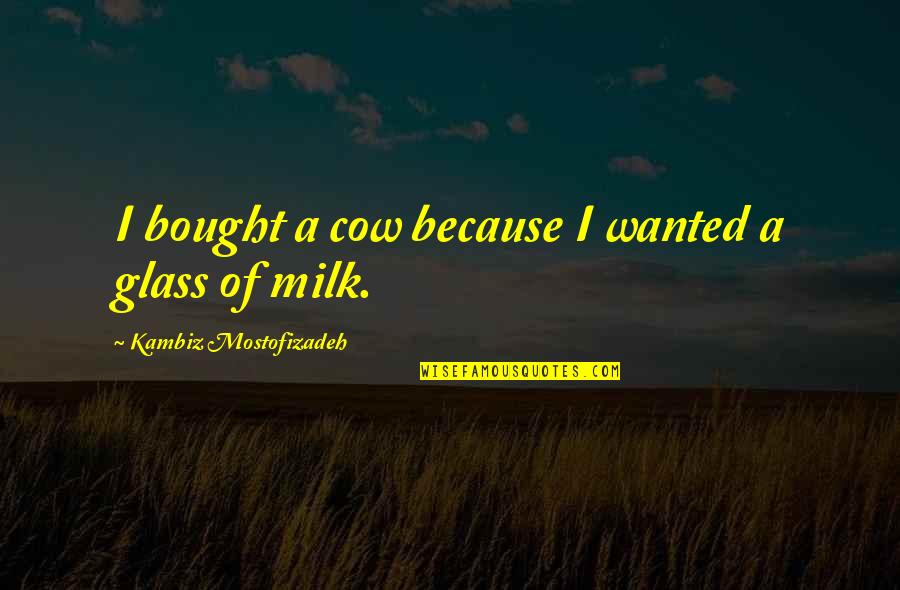 Manthey Furniture Quotes By Kambiz Mostofizadeh: I bought a cow because I wanted a