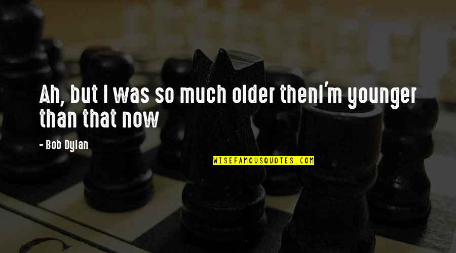Manthorne Charlton Quotes By Bob Dylan: Ah, but I was so much older thenI'm