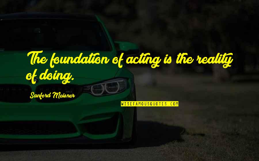 Manthorne Family Quotes By Sanford Meisner: The foundation of acting is the reality of