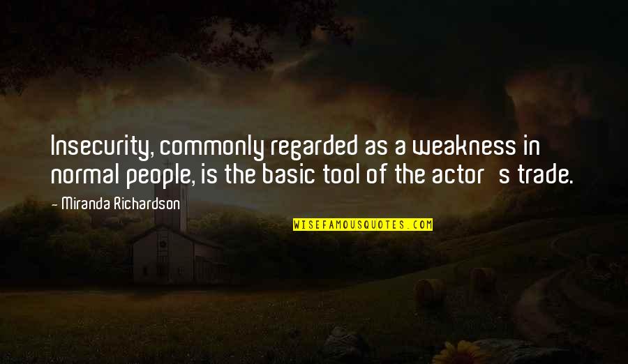 Manthorne Road Quotes By Miranda Richardson: Insecurity, commonly regarded as a weakness in normal Manthorne Road Quotes By Miranda Richardson: Insecurity, commonly regarded as a weakness in normal