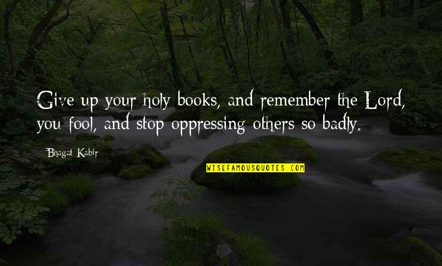 Manthorpe Lawyer Quotes By Bhagat Kabir: Give up your holy books, and remember the Manthorpe Lawyer Quotes By Bhagat Kabir: Give up your holy books, and remember the