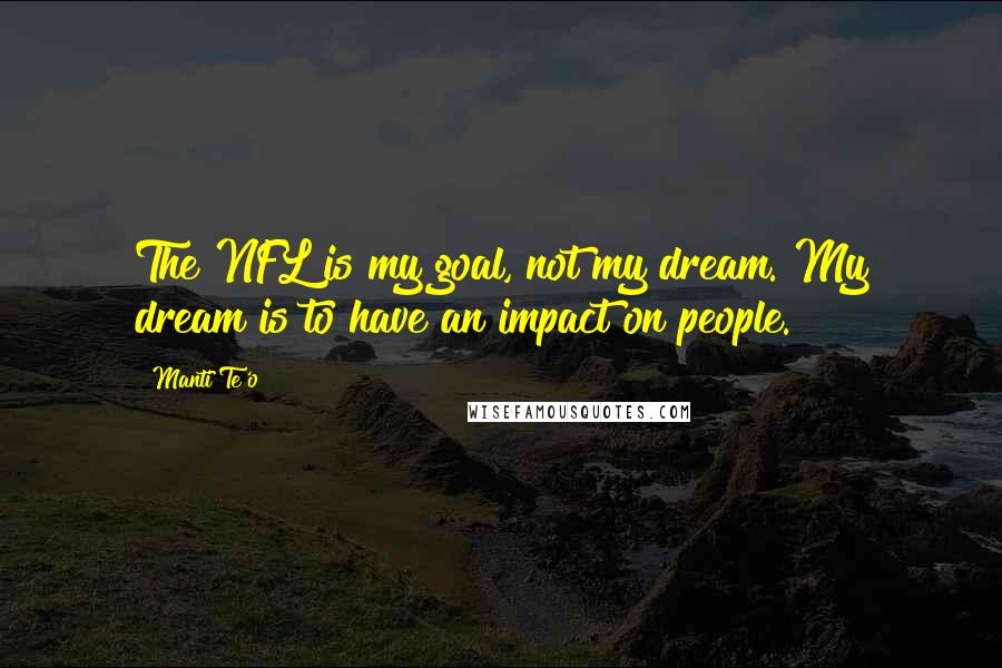 Manti Te'o quotes: The NFL is my goal, not my dream. My dream is to have an impact on people.
