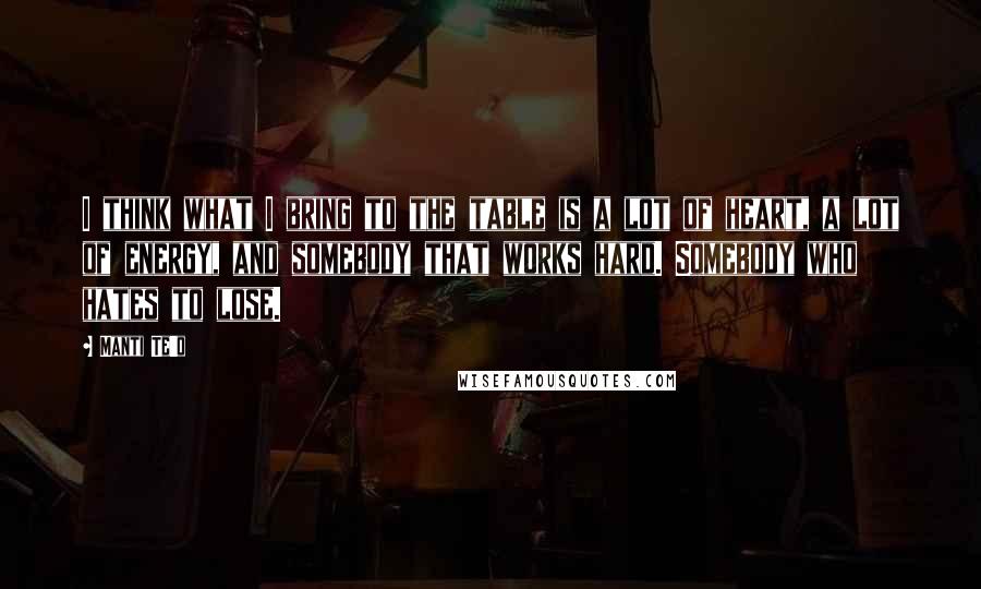 Manti Te'o quotes: I think what I bring to the table is a lot of heart, a lot of energy, and somebody that works hard. Somebody who hates to lose.