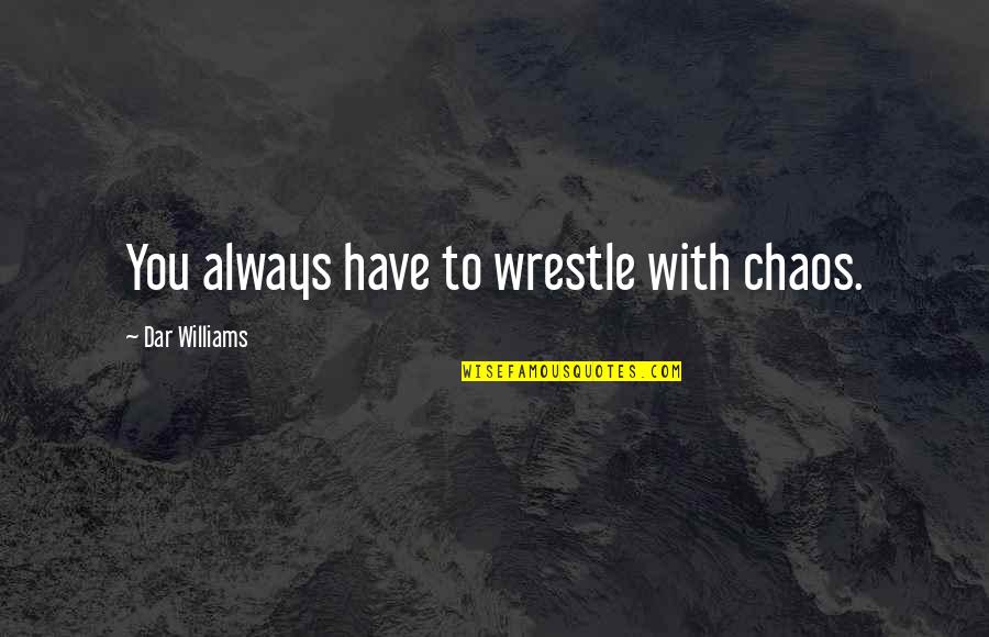 Manticoran Superdreadnought Quotes By Dar Williams: You always have to wrestle with chaos. Manticoran Superdreadnought Quotes By Dar Williams: You always have to wrestle with chaos.