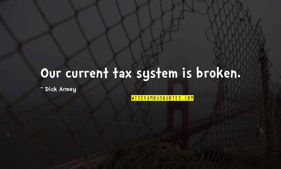 Manticores Tiger Quotes By Dick Armey: Our current tax system is broken. Manticores Tiger Quotes By Dick Armey: Our current tax system is broken.