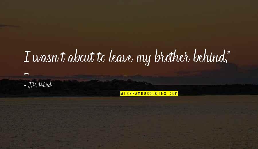 Mantiene Sinonimo Quotes By J.R. Ward: I wasn't about to leave my brother behind." Mantiene Sinonimo Quotes By J.R. Ward: I wasn't about to leave my brother behind."