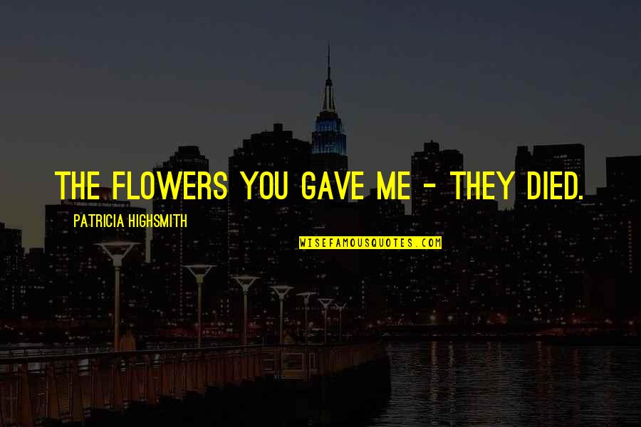 Mantiene Sinonimo Quotes By Patricia Highsmith: The flowers you gave me - they died. Mantiene Sinonimo Quotes By Patricia Highsmith: The flowers you gave me - they died.