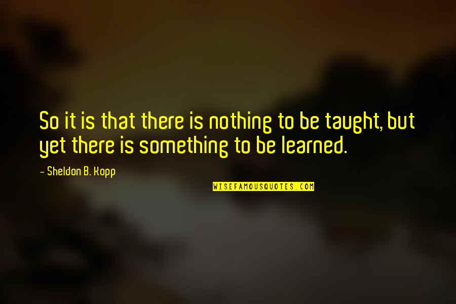 Mantienen Pendientes Quotes By Sheldon B. Kopp: So it is that there is nothing to Mantienen Pendientes Quotes By Sheldon B. Kopp: So it is that there is nothing to