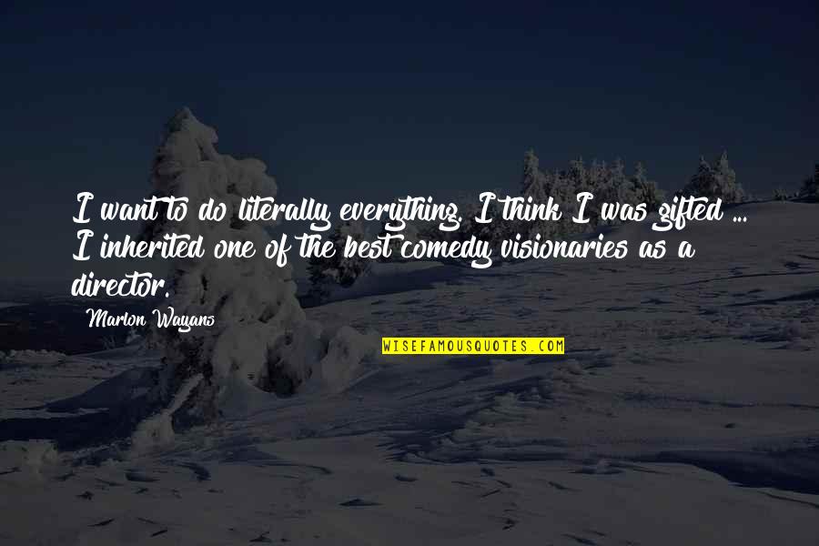Mantini Sisters Quotes By Marlon Wayans: I want to do literally everything. I think