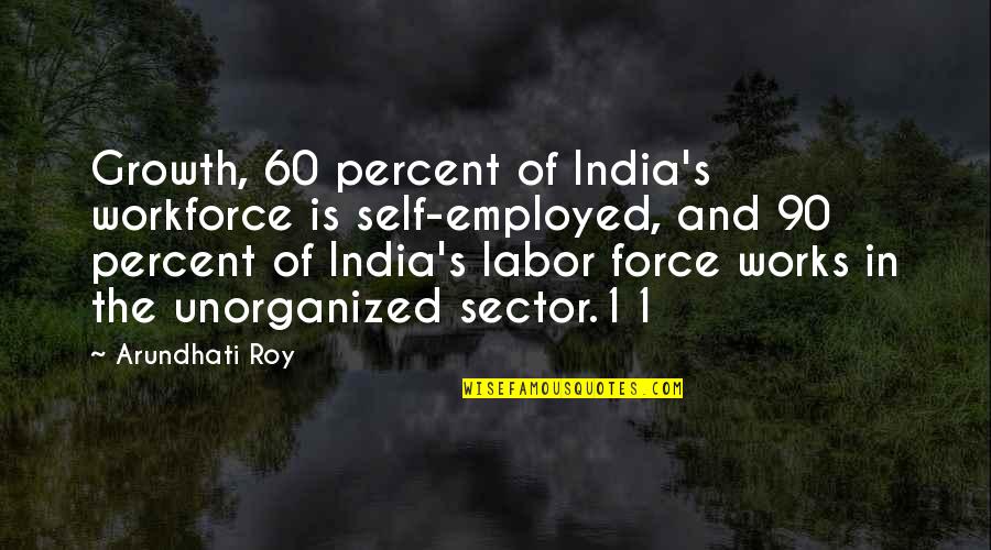 Mantirovka Quotes By Arundhati Roy: Growth, 60 percent of India's workforce is self-employed,