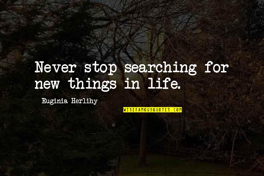 Mantirovka Quotes By Euginia Herlihy: Never stop searching for new things in life.