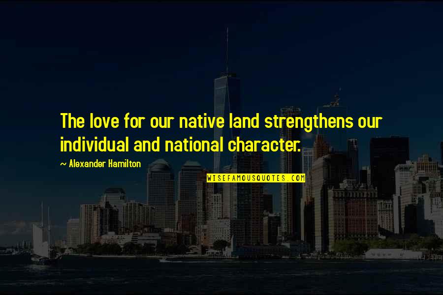 Mantling By Hawks Quotes By Alexander Hamilton: The love for our native land strengthens our Mantling By Hawks Quotes By Alexander Hamilton: The love for our native land strengthens our